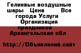 Гелиевые воздушные шары › Цена ­ 45 - Все города Услуги » Организация праздников   . Архангельская обл.